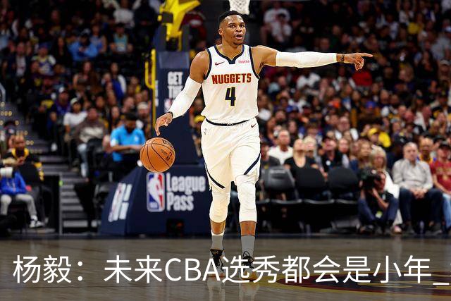 杨毅：未来CBA选秀都会是小年 教育公平更重要